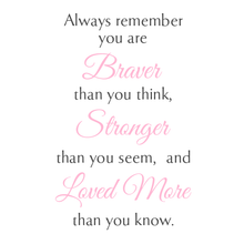Load image into Gallery viewer, Always remember you are Braver than you think, Stronger than you seem, and Loved More than you know.